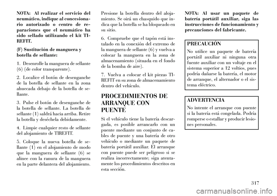 Lancia Thema 2013  Manual de Empleo y Cuidado (in Spanish) NOTA: Al realizar el servicio del
neumático, indique al concesiona-
rio autorizado o centro de re-
paraciones que el neumático ha
sido sellado utilizando el kit TI-
REFIT.
(F) Sustitución de mangue