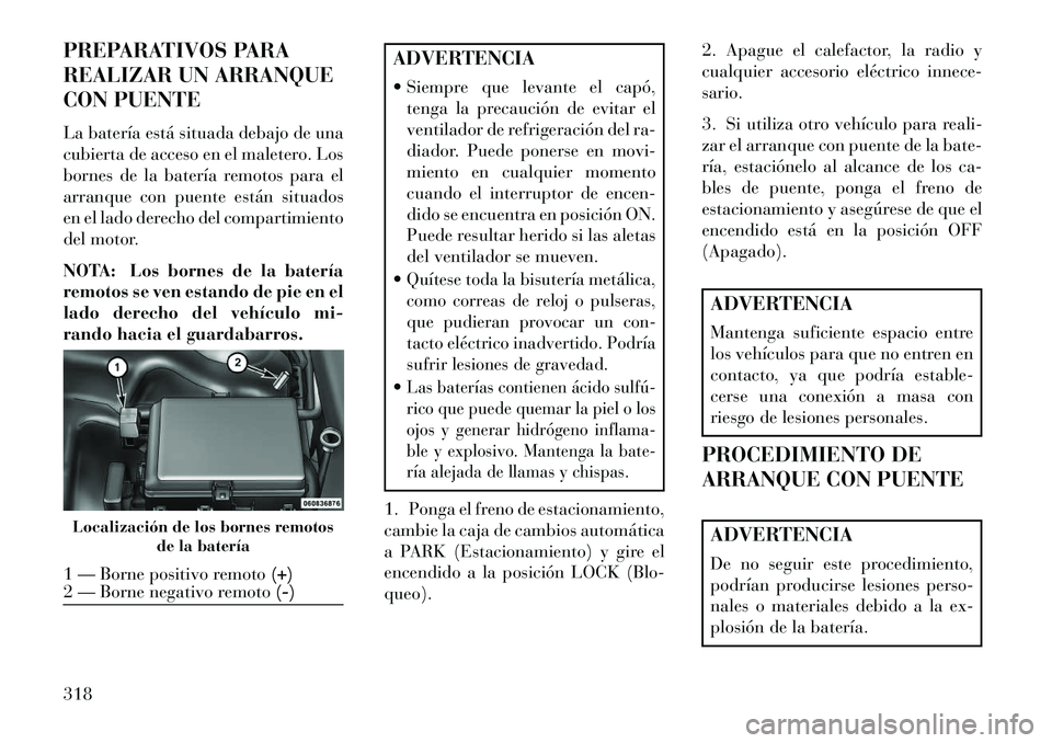 Lancia Thema 2013  Manual de Empleo y Cuidado (in Spanish) PREPARATIVOS PARA
REALIZAR UN ARRANQUE
CON PUENTE
La batería está situada debajo de una
cubierta de acceso en el maletero. Los
bornes de la batería remotos para el
arranque con puente están situad