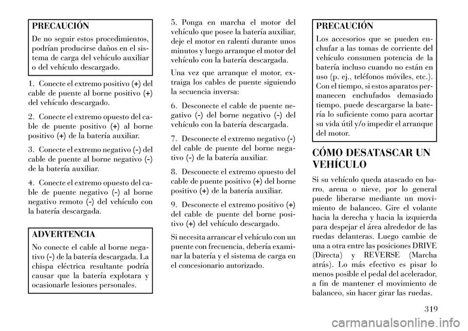 Lancia Thema 2013  Manual de Empleo y Cuidado (in Spanish) PRECAUCIÓN
De no seguir estos procedimientos,
podrían producirse daños en el sis-
tema de carga del vehículo auxiliar
o del vehículo descargado.
1. Conecte el extremo positivo (+)del
cable de pue