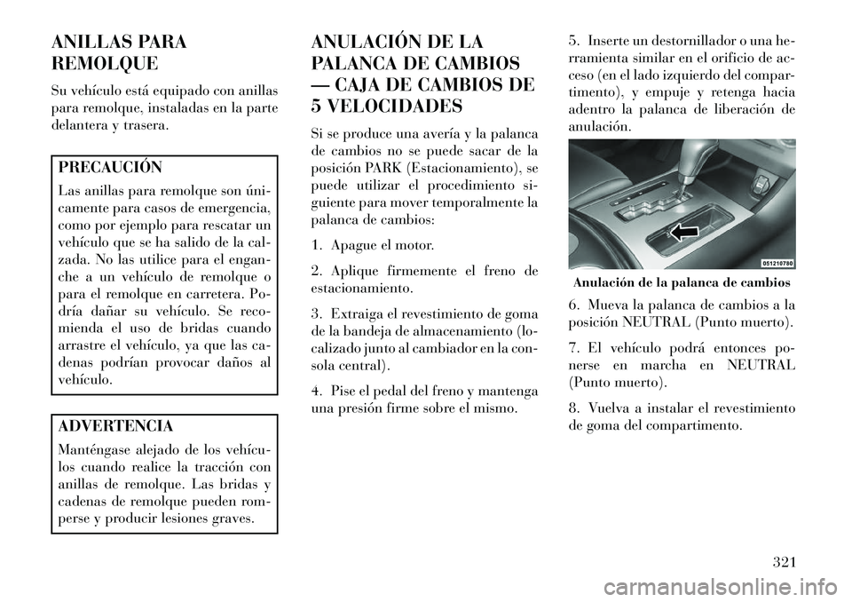 Lancia Thema 2013  Manual de Empleo y Cuidado (in Spanish) ANILLAS PARA
REMOLQUE
Su vehículo está equipado con anillas
para remolque, instaladas en la parte
delantera y trasera.PRECAUCIÓN
Las anillas para remolque son úni­
camente para casos de emergenci