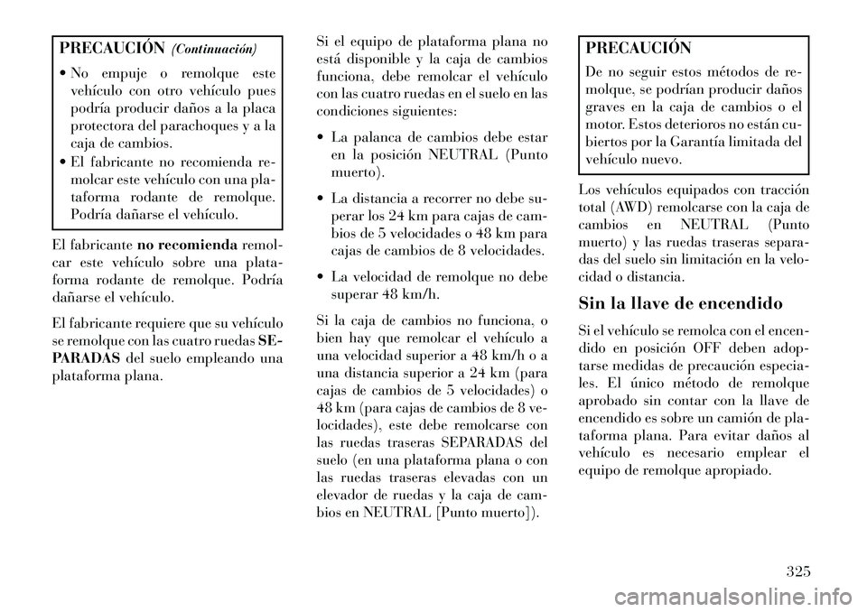 Lancia Thema 2013  Manual de Empleo y Cuidado (in Spanish) PRECAUCIÓN(Continuación)
 No empuje o remolque este vehículo con otro vehículo pues
podría producir daños a la placa
protectora del parachoques y a la
caja de cambios.
 El fabricante no recomi