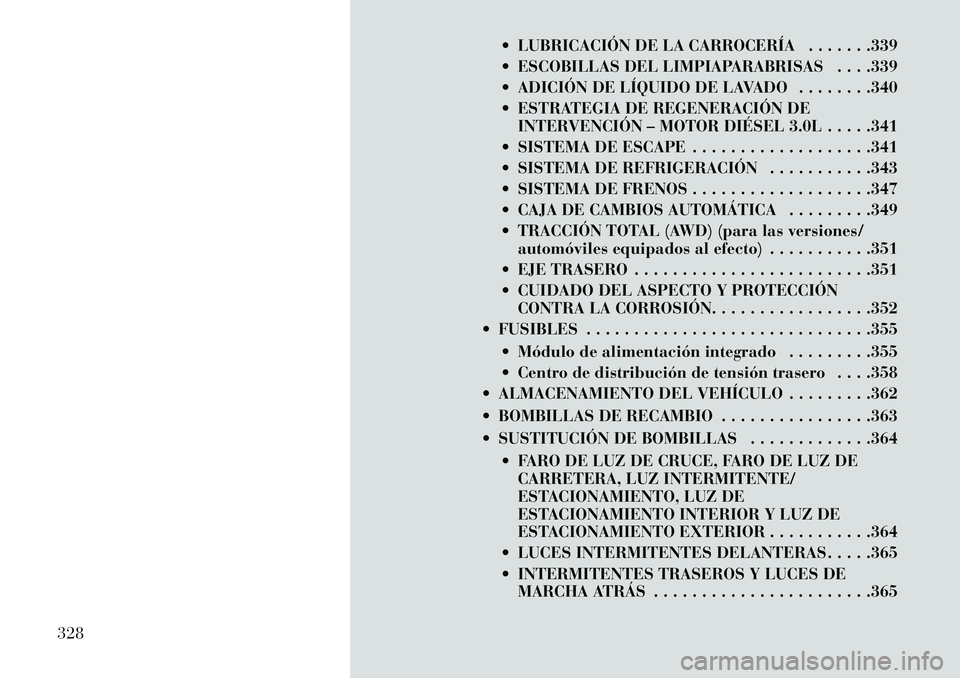 Lancia Thema 2013  Manual de Empleo y Cuidado (in Spanish)  LUBRICACIÓN DE LA CARROCERÍA . . . . . . .339
 ESCOBILLAS DEL LIMPIAPARABRISAS . . . .339
 ADICIÓN DE LÍQUIDO DE LAVADO . . . . . . . .340
 ESTRATEGIA DE REGENERACIÓN DEINTERVENCIÓN – MOT