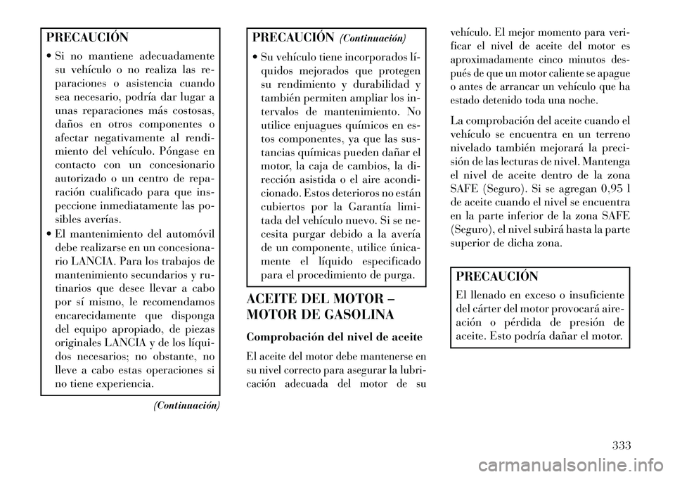 Lancia Thema 2013  Manual de Empleo y Cuidado (in Spanish) PRECAUCIÓN
 Si no mantiene adecuadamentesu vehículo o no realiza las re-
paraciones o asistencia cuando
sea necesario, podría dar lugar a
unas reparaciones más costosas,
daños en otros component
