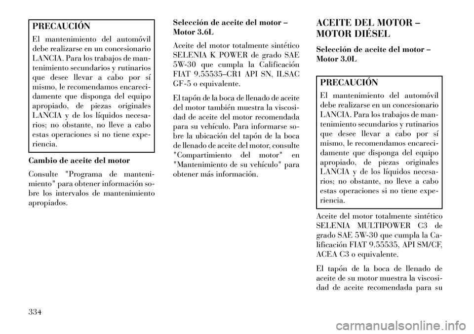 Lancia Thema 2013  Manual de Empleo y Cuidado (in Spanish) PRECAUCIÓN
El mantenimiento del automóvil
debe realizarse en un concesionario
LANCIA. Para los trabajos de man-
tenimiento secundarios y rutinarios
que desee llevar a cabo por sí
mismo, le recomend