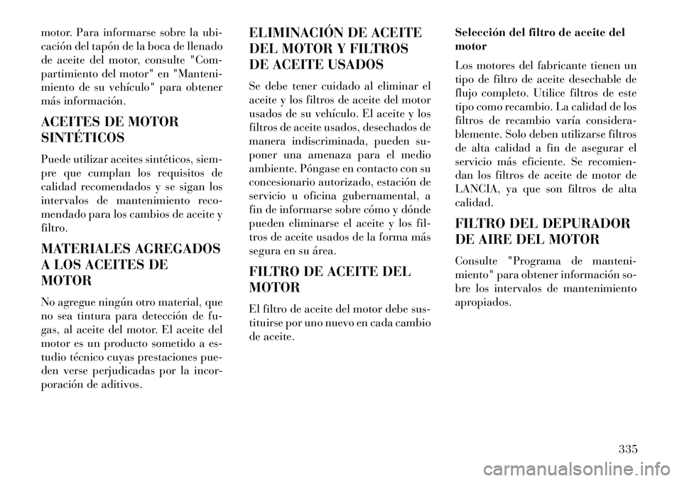 Lancia Thema 2013 Manual de Empleo y Cuidado (in Spanish) motor. Para informarse sobre la ubi-
cación del tapón de la boca de llenado
de aceite del motor, consulte "Com-
partimiento del motor" en "Manteni-
miento de su vehículo" para obtener
más informac Lancia Thema 2013 Manual de Empleo y Cuidado (in Spanish) motor. Para informarse sobre la ubi-
cación del tapón de la boca de llenado
de aceite del motor, consulte "Com-
partimiento del motor" en "Manteni-
miento de su vehículo" para obtener
más informac