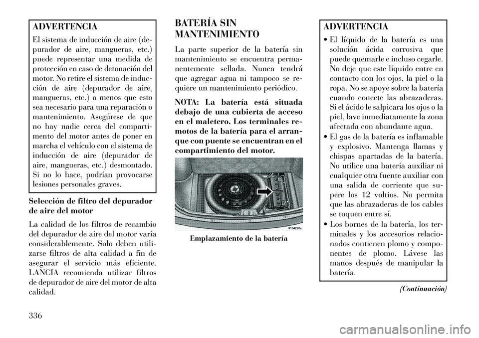 Lancia Thema 2013 Manual de Empleo y Cuidado (in Spanish) ADVERTENCIAEl sistema de inducción de aire (de-
purador de aire, mangueras, etc.)
puede representar una medida de
protección en caso de detonación del
motor. No retire el sistema de induc-
ción de Lancia Thema 2013 Manual de Empleo y Cuidado (in Spanish) ADVERTENCIAEl sistema de inducción de aire (de-
purador de aire, mangueras, etc.)
puede representar una medida de
protección en caso de detonación del
motor. No retire el sistema de induc-
ción de