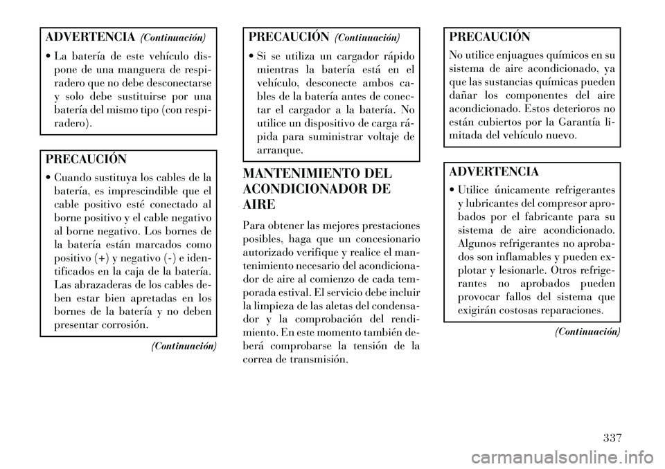 Lancia Thema 2013 Manual de Empleo y Cuidado (in Spanish) ADVERTENCIA(Continuación)
La batería de este vehículo dis- pone de una manguera de respi-
radero que no debe desconectarse
y solo debe sustituirse por una
batería del mismo tipo (con respi-
rade Lancia Thema 2013 Manual de Empleo y Cuidado (in Spanish) ADVERTENCIA(Continuación)
La batería de este vehículo dis- pone de una manguera de respi-
radero que no debe desconectarse
y solo debe sustituirse por una
batería del mismo tipo (con respi-
rade