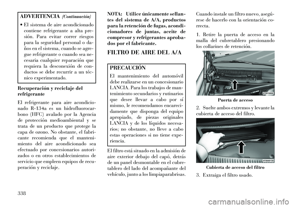 Lancia Thema 2013 Manual de Empleo y Cuidado (in Spanish) ADVERTENCIA(Continuación)
El sistema de aire acondicionado contiene refrigerante a alta pre-
sión. Para evitar correr riesgos
para la seguridad personal o da-
ños en el sistema, cuando se agre-
g Lancia Thema 2013 Manual de Empleo y Cuidado (in Spanish) ADVERTENCIA(Continuación)
El sistema de aire acondicionado contiene refrigerante a alta pre-
sión. Para evitar correr riesgos
para la seguridad personal o da-
ños en el sistema, cuando se agre-
g