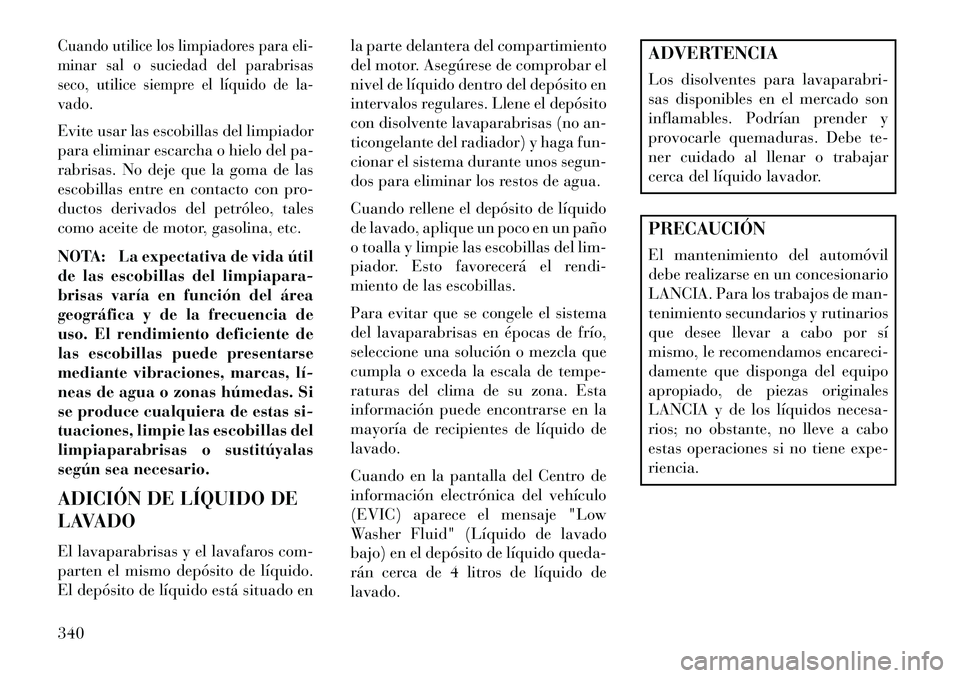 Lancia Thema 2013 Manual de Empleo y Cuidado (in Spanish) Cuando utilice los limpiadores para eli-
minar sal o suciedad del parabrisas
seco, utilice siempre el líquido de la-
vado.Evite usar las escobillas del limpiador
para eliminar escarcha o hielo del pa Lancia Thema 2013 Manual de Empleo y Cuidado (in Spanish) Cuando utilice los limpiadores para eli-
minar sal o suciedad del parabrisas
seco, utilice siempre el líquido de la-
vado.Evite usar las escobillas del limpiador
para eliminar escarcha o hielo del pa