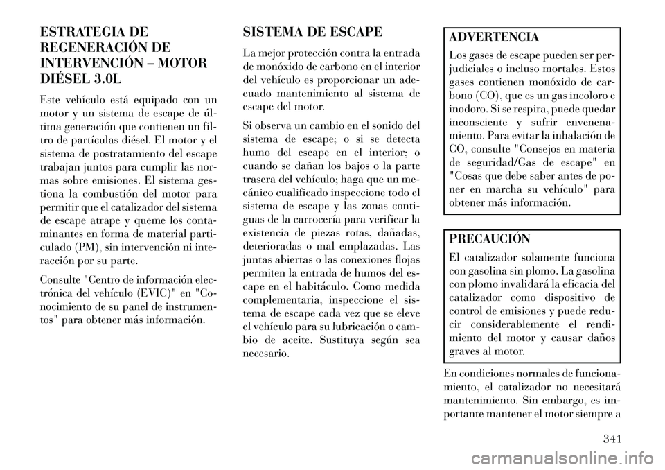 Lancia Thema 2013 Manual de Empleo y Cuidado (in Spanish) ESTRATEGIA DE
REGENERACIÓN DE
INTERVENCIÓN – MOTOR
DIÉSEL 3.0L
Este vehículo está equipado con un
motor y un sistema de escape de úl
tima generación que contienen un fil-
tro de partículas Lancia Thema 2013 Manual de Empleo y Cuidado (in Spanish) ESTRATEGIA DE
REGENERACIÓN DE
INTERVENCIÓN – MOTOR
DIÉSEL 3.0L
Este vehículo está equipado con un
motor y un sistema de escape de úl
tima generación que contienen un fil-
tro de partículas