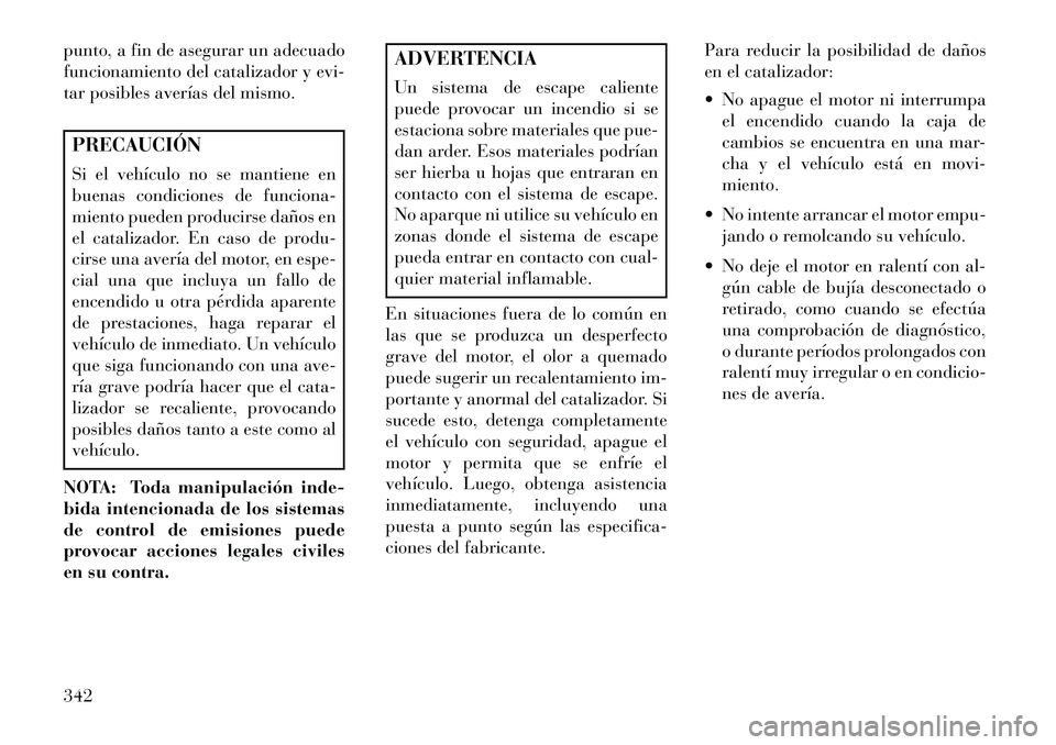 Lancia Thema 2013 Manual de Empleo y Cuidado (in Spanish) punto, a fin de asegurar un adecuado
funcionamiento del catalizador y evi-
tar posibles averías del mismo.PRECAUCIÓN
Si el vehículo no se mantiene en
buenas condiciones de funciona-
miento pueden p Lancia Thema 2013 Manual de Empleo y Cuidado (in Spanish) punto, a fin de asegurar un adecuado
funcionamiento del catalizador y evi-
tar posibles averías del mismo.PRECAUCIÓN
Si el vehículo no se mantiene en
buenas condiciones de funciona-
miento pueden p