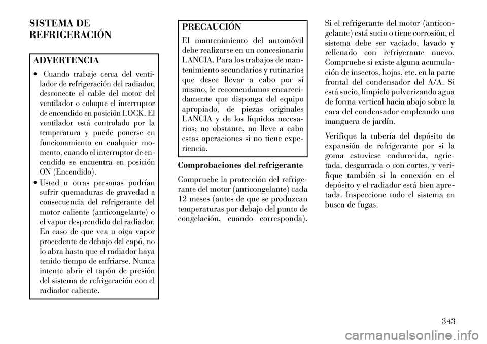 Lancia Thema 2013 Manual de Empleo y Cuidado (in Spanish) SISTEMA DE
REFRIGERACIÓNADVERTENCIA
Cuando trabaje cerca del venti-
lador de refrigeración del radiador,
desconecte el cable del motor del
ventilador o coloque el interruptor
de encendido en posic Lancia Thema 2013 Manual de Empleo y Cuidado (in Spanish) SISTEMA DE
REFRIGERACIÓNADVERTENCIA
Cuando trabaje cerca del venti-
lador de refrigeración del radiador,
desconecte el cable del motor del
ventilador o coloque el interruptor
de encendido en posic