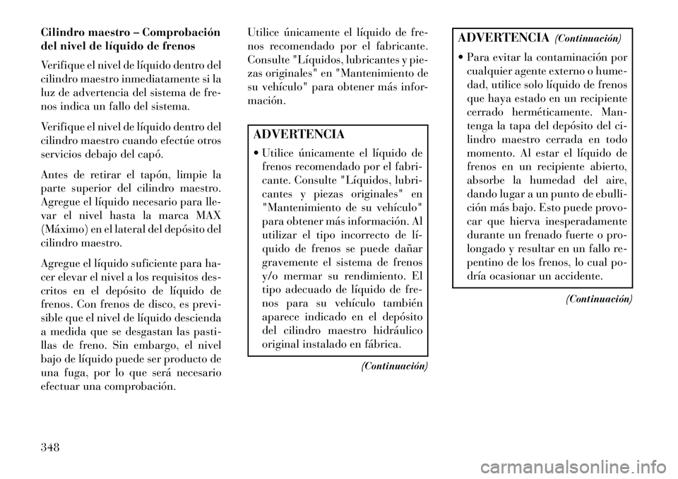 Lancia Thema 2013 Manual de Empleo y Cuidado (in Spanish) Cilindro maestro – Comprobación
del nivel de líquido de frenos
Verifique el nivel de líquido dentro del
cilindro maestro inmediatamente si la
luz de advertencia del sistema de fre-
nos indica un Lancia Thema 2013 Manual de Empleo y Cuidado (in Spanish) Cilindro maestro – Comprobación
del nivel de líquido de frenos
Verifique el nivel de líquido dentro del
cilindro maestro inmediatamente si la
luz de advertencia del sistema de fre-
nos indica un