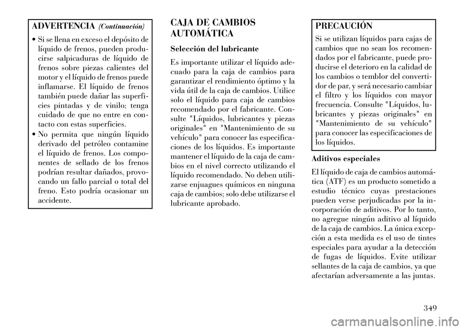 Lancia Thema 2013 Manual de Empleo y Cuidado (in Spanish) ADVERTENCIA(Continuación)
Si se llena en exceso el depósito de líquido de frenos, pueden produ-
cirse salpicaduras de líquido de
frenos sobre piezas calientes del
motor y el líquido de frenos p Lancia Thema 2013 Manual de Empleo y Cuidado (in Spanish) ADVERTENCIA(Continuación)
Si se llena en exceso el depósito de líquido de frenos, pueden produ-
cirse salpicaduras de líquido de
frenos sobre piezas calientes del
motor y el líquido de frenos p