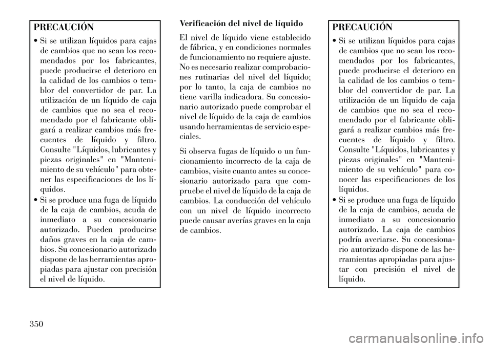 Lancia Thema 2013 Manual de Empleo y Cuidado (in Spanish) PRECAUCIÓN
Si se utilizan líquidos para cajasde cambios que no sean los reco-
mendados por los fabricantes,
puede producirse el deterioro en
la calidad de los cambios o tem-
blor del convertidor d Lancia Thema 2013 Manual de Empleo y Cuidado (in Spanish) PRECAUCIÓN
Si se utilizan líquidos para cajasde cambios que no sean los reco-
mendados por los fabricantes,
puede producirse el deterioro en
la calidad de los cambios o tem-
blor del convertidor d