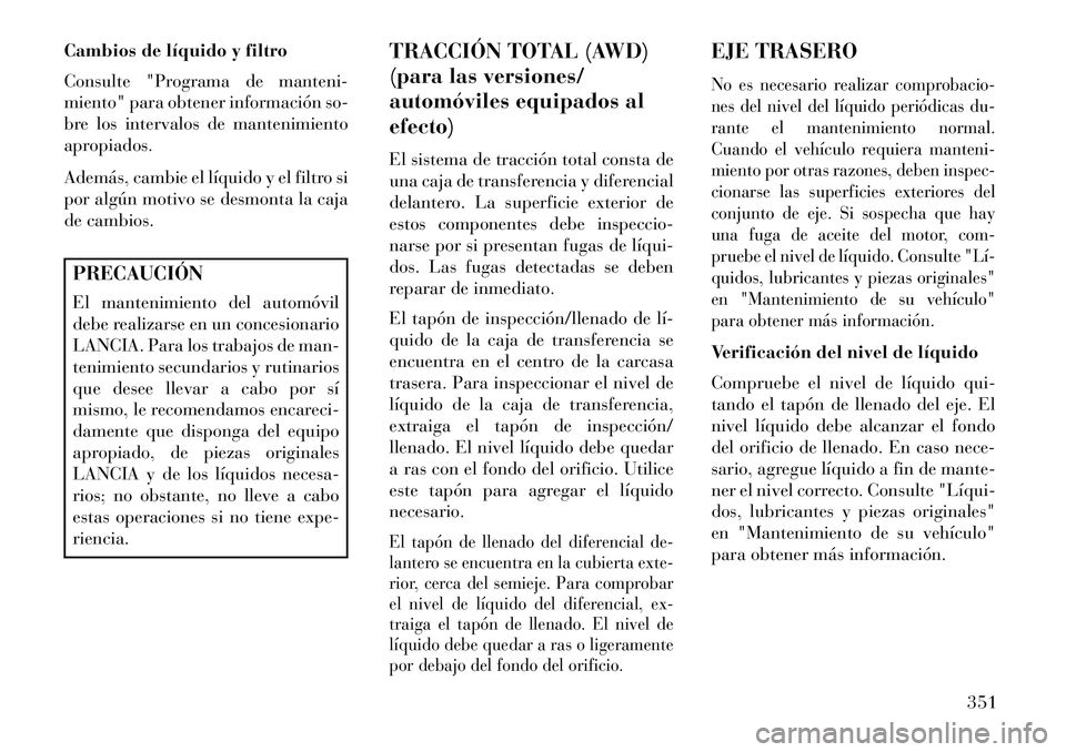 Lancia Thema 2013 Manual de Empleo y Cuidado (in Spanish) Cambios de líquido y filtro
Consulte "Programa de manteni-
miento" para obtener información so-
bre los intervalos de mantenimiento
apropiados.
Además, cambie el líquido y el filtro si
por algún Lancia Thema 2013 Manual de Empleo y Cuidado (in Spanish) Cambios de líquido y filtro
Consulte "Programa de manteni-
miento" para obtener información so-
bre los intervalos de mantenimiento
apropiados.
Además, cambie el líquido y el filtro si
por algún