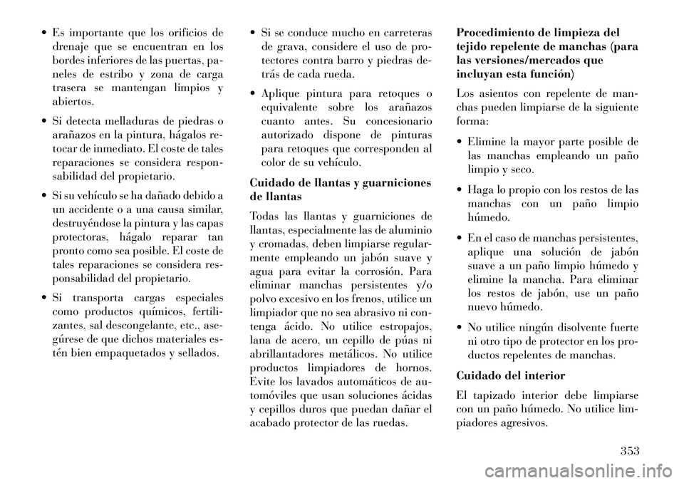 Lancia Thema 2013 Manual de Empleo y Cuidado (in Spanish) Es importante que los orificios dedrenaje que se encuentran en los
bordes inferiores de las puertas, pa-
neles de estribo y zona de carga
trasera se mantengan limpios y
abiertos.
Si detecta mellad Lancia Thema 2013 Manual de Empleo y Cuidado (in Spanish) Es importante que los orificios dedrenaje que se encuentran en los
bordes inferiores de las puertas, pa-
neles de estribo y zona de carga
trasera se mantengan limpios y
abiertos.
Si detecta mellad
