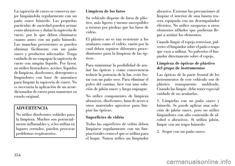 Lancia Thema 2013 Manual de Empleo y Cuidado (in Spanish) La tapicería de cuero se conserva me-
jor limpiándola regularmente con un
paño suave húmedo. Las pequeñas
partículas de suciedad pueden actuar
como abrasivos y dañar la tapicería de
cuero, por Lancia Thema 2013 Manual de Empleo y Cuidado (in Spanish) La tapicería de cuero se conserva me-
jor limpiándola regularmente con un
paño suave húmedo. Las pequeñas
partículas de suciedad pueden actuar
como abrasivos y dañar la tapicería de
cuero, por
