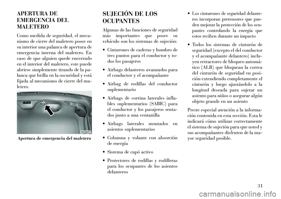 Lancia Thema 2013 Manual de Empleo y Cuidado (in Spanish) APERTURA DE
EMERGENCIA DEL
MALETERO
Como medida de seguridad, el meca-
nismo de cierre del maletero posee en
su interior una palanca de apertura de
emergencia interna del maletero. En
caso de que algu Lancia Thema 2013 Manual de Empleo y Cuidado (in Spanish) APERTURA DE
EMERGENCIA DEL
MALETERO
Como medida de seguridad, el meca-
nismo de cierre del maletero posee en
su interior una palanca de apertura de
emergencia interna del maletero. En
caso de que algu