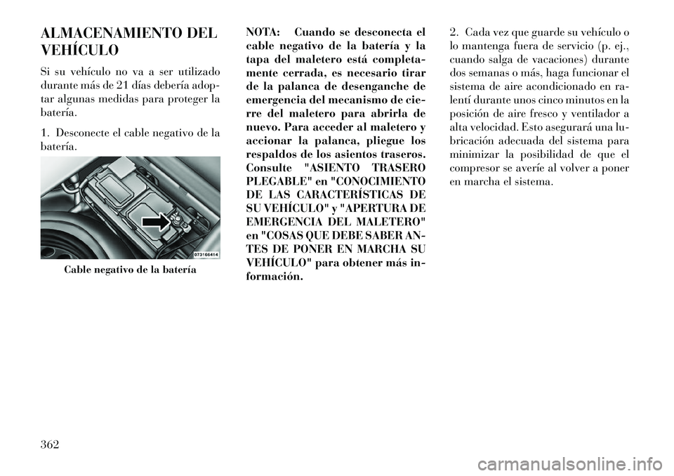 Lancia Thema 2013 Manual de Empleo y Cuidado (in Spanish) ALMACENAMIENTO DEL
VEHÍCULO
Si su vehículo no va a ser utilizado
durante más de 21 días debería adop-
tar algunas medidas para proteger la
batería.
1. Desconecte el cable negativo de la
batería Lancia Thema 2013 Manual de Empleo y Cuidado (in Spanish) ALMACENAMIENTO DEL
VEHÍCULO
Si su vehículo no va a ser utilizado
durante más de 21 días debería adop-
tar algunas medidas para proteger la
batería.
1. Desconecte el cable negativo de la
batería