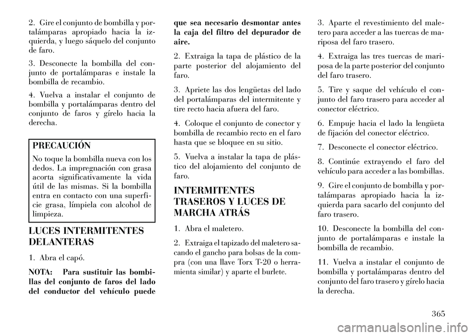 Lancia Thema 2013  Manual de Empleo y Cuidado (in Spanish) 2. Gire el conjunto de bombilla y por-
talámparas apropiado hacia la iz-
quierda, y luego sáquelo del conjunto
de faro.
3. Desconecte la bombilla del con-
junto de portalámparas e instale la
bombil