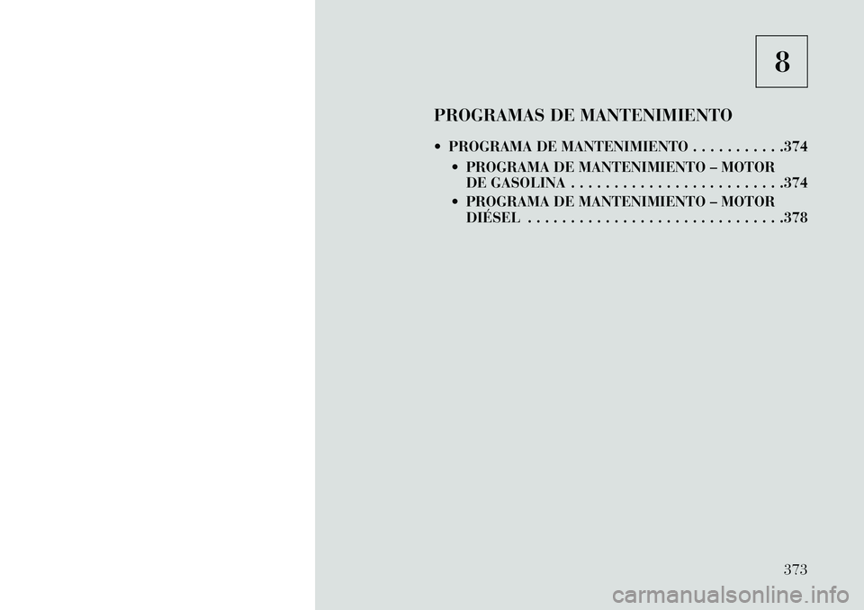 Lancia Thema 2013  Manual de Empleo y Cuidado (in Spanish) 8
PROGRAMAS DE MANTENIMIENTO
 PROGRAMA DE MANTENIMIENTO . . . . . . . . . . .374  PROGRAMA DE MANTENIMIENTO – MOTORDE GASOLINA . . . . . . . . . . . . . . . . . . . . . . . . .374
 PROGRAMA DE MA