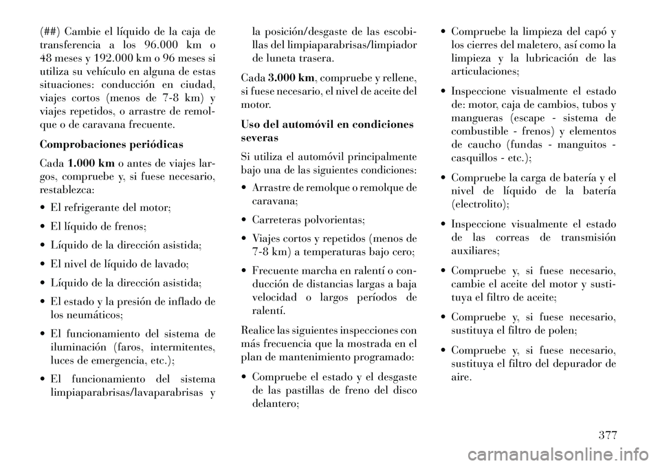 Lancia Thema 2013 Manual de Empleo y Cuidado (in Spanish) (##) Cambie el líquido de la caja de
transferencia a los 96.000 km o
48 meses y 192.000 km o 96 meses si
utiliza su vehículo en alguna de estas
situaciones: conducción en ciudad,
viajes cortos (men Lancia Thema 2013 Manual de Empleo y Cuidado (in Spanish) (##) Cambie el líquido de la caja de
transferencia a los 96.000 km o
48 meses y 192.000 km o 96 meses si
utiliza su vehículo en alguna de estas
situaciones: conducción en ciudad,
viajes cortos (men