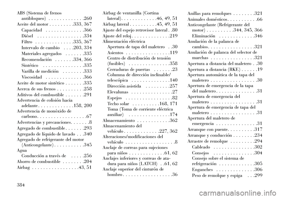 Lancia Thema 2013 Manual de Empleo y Cuidado (in Spanish) ABS (Sistema de frenosantibloqueo) . . . . . . . . . . . . .260
Aceite del motor . . . . . . . . .333, 367
Capacidad . . . . . . . . . . . . . .366
Diésel . . . . . . . . . . . . . . . . .334
Filtro Lancia Thema 2013 Manual de Empleo y Cuidado (in Spanish) ABS (Sistema de frenosantibloqueo) . . . . . . . . . . . . .260
Aceite del motor . . . . . . . . .333, 367
Capacidad . . . . . . . . . . . . . .366
Diésel . . . . . . . . . . . . . . . . .334
Filtro