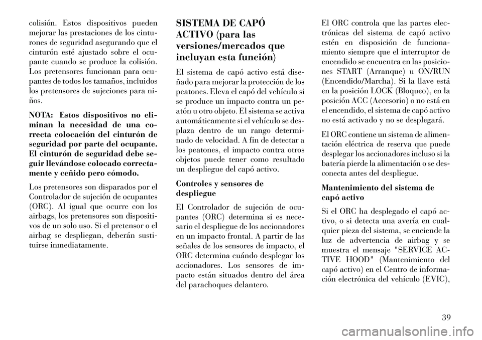 Lancia Thema 2013 Manual de Empleo y Cuidado (in Spanish) colisión. Estos dispositivos pueden
mejorar las prestaciones de los cintu-
rones de seguridad asegurando que el
cinturón esté ajustado sobre el ocu-
pante cuando se produce la colisión.
Los preten Lancia Thema 2013 Manual de Empleo y Cuidado (in Spanish) colisión. Estos dispositivos pueden
mejorar las prestaciones de los cintu-
rones de seguridad asegurando que el
cinturón esté ajustado sobre el ocu-
pante cuando se produce la colisión.
Los preten