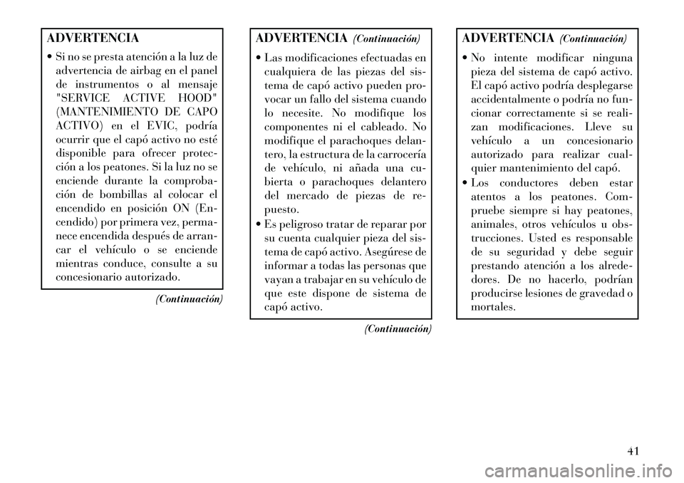 Lancia Thema 2013 Manual de Empleo y Cuidado (in Spanish) ADVERTENCIA
Si no se presta atención a la luz deadvertencia de airbag en el panel
de instrumentos o al mensaje
"SERVICE ACTIVE HOOD"
(MANTENIMIENTO DE CAPO
ACTIVO) en el EVIC, podría
ocurrir que e Lancia Thema 2013 Manual de Empleo y Cuidado (in Spanish) ADVERTENCIA
Si no se presta atención a la luz deadvertencia de airbag en el panel
de instrumentos o al mensaje
"SERVICE ACTIVE HOOD"
(MANTENIMIENTO DE CAPO
ACTIVO) en el EVIC, podría
ocurrir que e