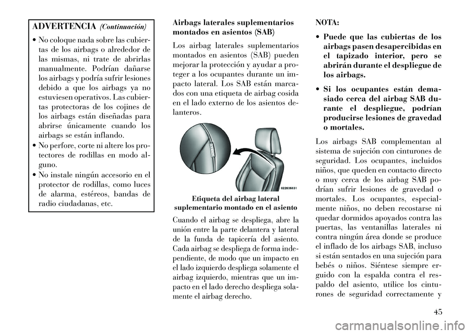Lancia Thema 2013 Manual de Empleo y Cuidado (in Spanish) ADVERTENCIA(Continuación)
No coloque nada sobre las cubier- tas de los airbags o alrededor de
las mismas, ni trate de abrirlas
manualmente. Podrían dañarse
los airbags y podría sufrir lesiones
d Lancia Thema 2013 Manual de Empleo y Cuidado (in Spanish) ADVERTENCIA(Continuación)
No coloque nada sobre las cubier- tas de los airbags o alrededor de
las mismas, ni trate de abrirlas
manualmente. Podrían dañarse
los airbags y podría sufrir lesiones
d