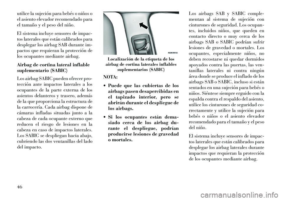 Lancia Thema 2013 Manual de Empleo y Cuidado (in Spanish) utilice la sujeción para bebés o niños o
el asiento elevador recomendado para
el tamaño y el peso del niño.
El sistema incluye sensores de impac-
tos laterales que están calibrados para
desplega Lancia Thema 2013 Manual de Empleo y Cuidado (in Spanish) utilice la sujeción para bebés o niños o
el asiento elevador recomendado para
el tamaño y el peso del niño.
El sistema incluye sensores de impac-
tos laterales que están calibrados para
desplega
