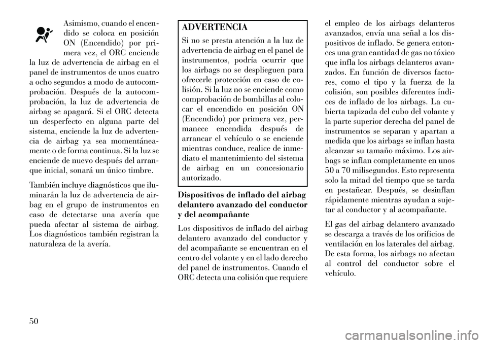 Lancia Thema 2013 Manual de Empleo y Cuidado (in Spanish) Asimismo, cuando el encen-
dido se coloca en posición
ON (Encendido) por pri-
mera vez, el ORC enciende
la luz de advertencia de airbag en el
panel de instrumentos de unos cuatro
a ocho segundos a mo Lancia Thema 2013 Manual de Empleo y Cuidado (in Spanish) Asimismo, cuando el encen-
dido se coloca en posición
ON (Encendido) por pri-
mera vez, el ORC enciende
la luz de advertencia de airbag en el
panel de instrumentos de unos cuatro
a ocho segundos a mo