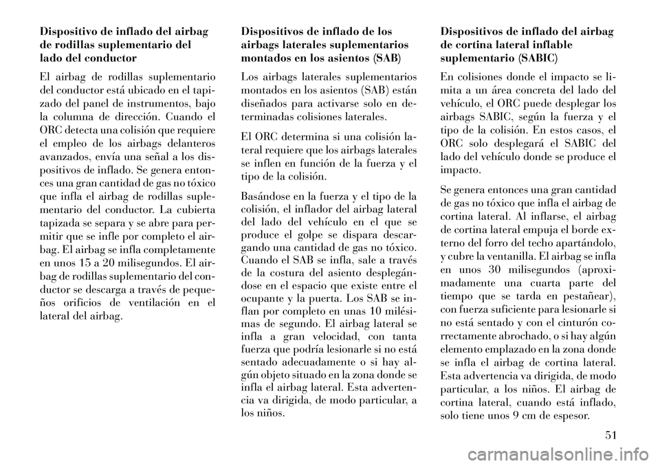 Lancia Thema 2013 Manual de Empleo y Cuidado (in Spanish) Dispositivo de inflado del airbag
de rodillas suplementario del
lado del conductor
El airbag de rodillas suplementario
del conductor está ubicado en el tapi-
zado del panel de instrumentos, bajo
la c Lancia Thema 2013 Manual de Empleo y Cuidado (in Spanish) Dispositivo de inflado del airbag
de rodillas suplementario del
lado del conductor
El airbag de rodillas suplementario
del conductor está ubicado en el tapi-
zado del panel de instrumentos, bajo
la c