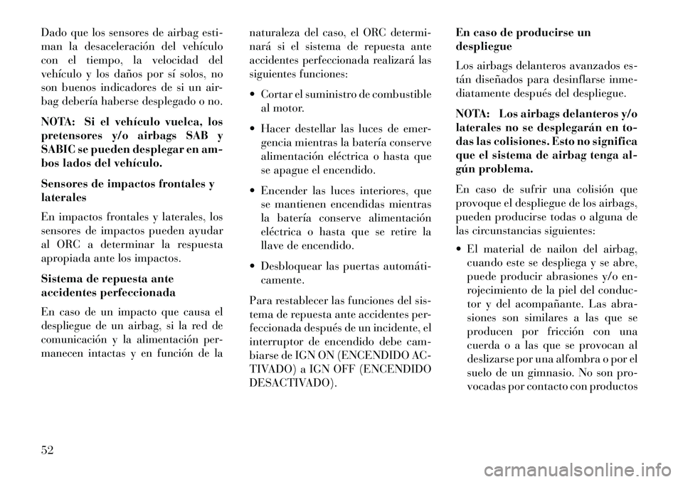 Lancia Thema 2013 Manual de Empleo y Cuidado (in Spanish) Dado que los sensores de airbag esti-
man la desaceleración del vehículo
con el tiempo, la velocidad del
vehículo y los daños por sí solos, no
son buenos indicadores de si un air-
bag debería ha Lancia Thema 2013 Manual de Empleo y Cuidado (in Spanish) Dado que los sensores de airbag esti-
man la desaceleración del vehículo
con el tiempo, la velocidad del
vehículo y los daños por sí solos, no
son buenos indicadores de si un air-
bag debería ha