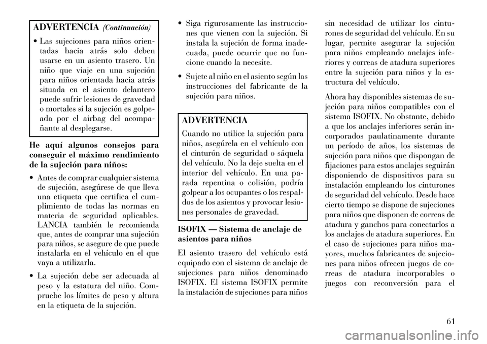 Lancia Thema 2013 Manual de Empleo y Cuidado (in Spanish) ADVERTENCIA(Continuación)
Las sujeciones para niños orien- tadas hacia atrás solo deben
usarse en un asiento trasero. Un
niño que viaje en una sujeción
para niños orientada hacia atrás
situad Lancia Thema 2013 Manual de Empleo y Cuidado (in Spanish) ADVERTENCIA(Continuación)
Las sujeciones para niños orien- tadas hacia atrás solo deben
usarse en un asiento trasero. Un
niño que viaje en una sujeción
para niños orientada hacia atrás
situad