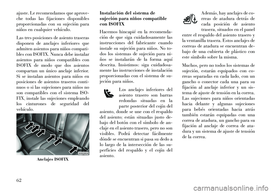 Lancia Thema 2013  Manual de Empleo y Cuidado (in Spanish) ajuste. Le recomendamos que aprove-
che todas las fijaciones disponibles
proporcionadas con su sujeción para
niños en cualquier vehículo.
Las tres posiciones de asiento traseras
disponen de anclaje
