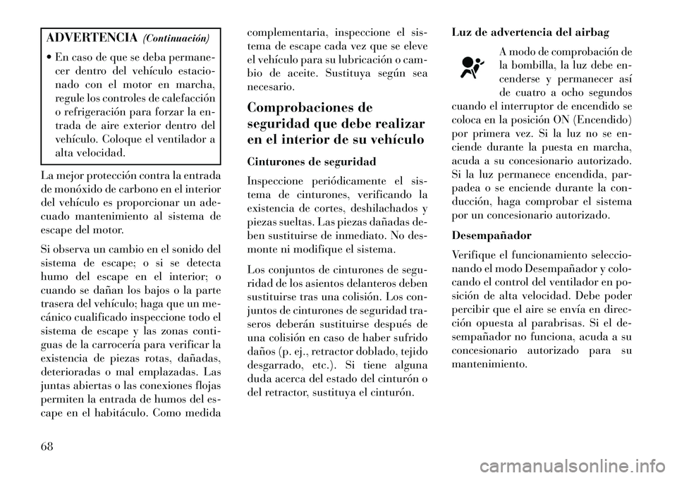 Lancia Thema 2013 Manual de Empleo y Cuidado (in Spanish) ADVERTENCIA(Continuación)
En caso de que se deba permane- cer dentro del vehículo estacio-
nado con el motor en marcha,
regule los controles de calefacción
o refrigeración para forzar la en-
tra Lancia Thema 2013 Manual de Empleo y Cuidado (in Spanish) ADVERTENCIA(Continuación)
En caso de que se deba permane- cer dentro del vehículo estacio-
nado con el motor en marcha,
regule los controles de calefacción
o refrigeración para forzar la en-
tra