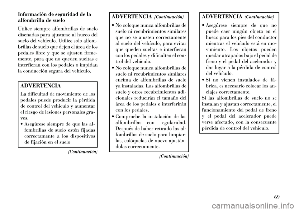 Lancia Thema 2013 Manual de Empleo y Cuidado (in Spanish) Información de seguridad de la
alfombrilla de suelo
Utilice siempre alfombrillas de suelo
diseñadas para ajustarse al hueco del
suelo del vehículo. Utilice solo alfom-
brillas de suelo que dejen el Lancia Thema 2013 Manual de Empleo y Cuidado (in Spanish) Información de seguridad de la
alfombrilla de suelo
Utilice siempre alfombrillas de suelo
diseñadas para ajustarse al hueco del
suelo del vehículo. Utilice solo alfom-
brillas de suelo que dejen el