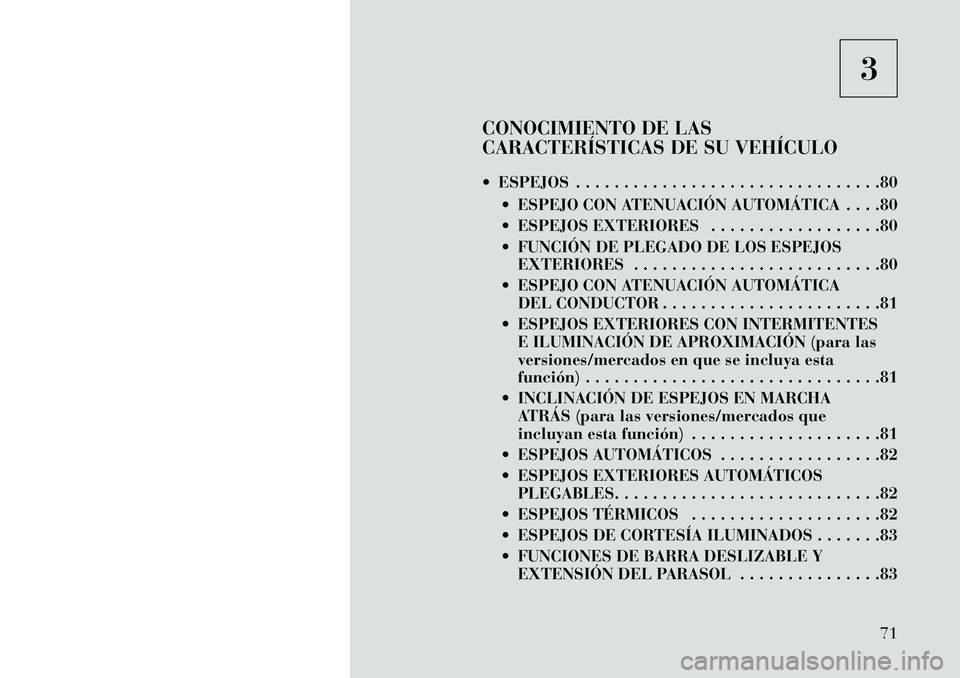 Lancia Thema 2013 Manual de Empleo y Cuidado (in Spanish) 3
CONOCIMIENTO DE LAS
CARACTERÍSTICAS DE SU VEHÍCULO
ESPEJOS . . . . . . . . . . . . . . . . . . . . . . . . . . . . . . . .80 ESPEJO CON ATENUACIÓN AUTOMÁTICA . . . .80
ESPEJOS EXTERIORES . Lancia Thema 2013 Manual de Empleo y Cuidado (in Spanish) 3
CONOCIMIENTO DE LAS
CARACTERÍSTICAS DE SU VEHÍCULO
ESPEJOS . . . . . . . . . . . . . . . . . . . . . . . . . . . . . . . .80 ESPEJO CON ATENUACIÓN AUTOMÁTICA . . . .80
ESPEJOS EXTERIORES .