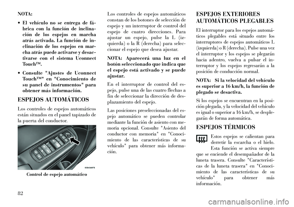 Lancia Thema 2013 Manual de Empleo y Cuidado (in Spanish) NOTA:
El vehículo no se entrega de fá
brica con la función de inclina-
ción de los espejos en marcha
atrás activada. La función de in-
clinación de los espejos en mar-
cha atrás puede activ Lancia Thema 2013 Manual de Empleo y Cuidado (in Spanish) NOTA:
El vehículo no se entrega de fá
brica con la función de inclina-
ción de los espejos en marcha
atrás activada. La función de in-
clinación de los espejos en mar-
cha atrás puede activ