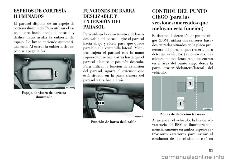 Lancia Thema 2013 Manual de Empleo y Cuidado (in Spanish) ESPEJOS DE CORTESÍA
ILUMINADOS
El parasol dispone de un espejo de
cortesía iluminado. Para utilizar el es-
pejo, gire hacia abajo el parasol y
deslice hacia arriba la cubierta del
espejo. La luz se Lancia Thema 2013 Manual de Empleo y Cuidado (in Spanish) ESPEJOS DE CORTESÍA
ILUMINADOS
El parasol dispone de un espejo de
cortesía iluminado. Para utilizar el es-
pejo, gire hacia abajo el parasol y
deslice hacia arriba la cubierta del
espejo. La luz se