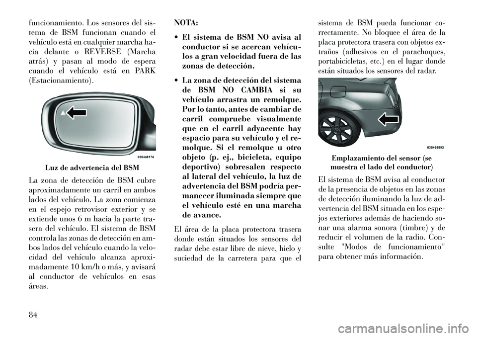 Lancia Thema 2013  Manual de Empleo y Cuidado (in Spanish) funcionamiento. Los sensores del sis-
tema de BSM funcionan cuando el
vehículo está en cualquier marcha ha-
cia delante o REVERSE (Marcha
atrás) y pasan al modo de espera
cuando el vehículo está 