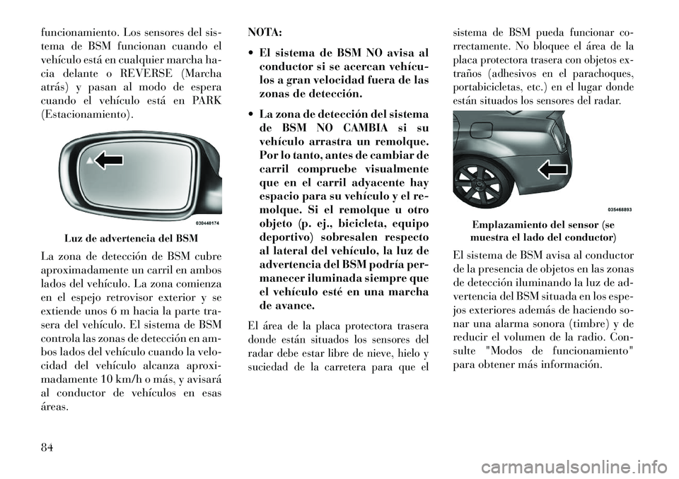 Lancia Thema 2013 Manual de Empleo y Cuidado (in Spanish) funcionamiento. Los sensores del sis-
tema de BSM funcionan cuando el
vehículo está en cualquier marcha ha-
cia delante o REVERSE (Marcha
atrás) y pasan al modo de espera
cuando el vehículo está Lancia Thema 2013 Manual de Empleo y Cuidado (in Spanish) funcionamiento. Los sensores del sis-
tema de BSM funcionan cuando el
vehículo está en cualquier marcha ha-
cia delante o REVERSE (Marcha
atrás) y pasan al modo de espera
cuando el vehículo está