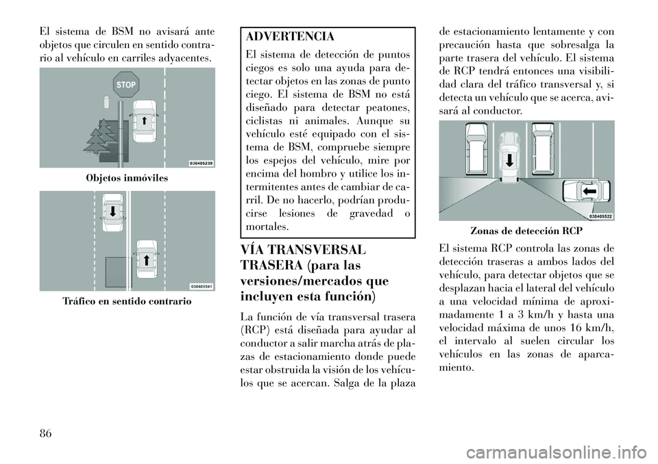 Lancia Thema 2013 Manual de Empleo y Cuidado (in Spanish) El sistema de BSM no avisará ante
objetos que circulen en sentido contra-
rio al vehículo en carriles adyacentes.
ADVERTENCIA
El sistema de detección de puntos
ciegos es solo una ayuda para de-
tec Lancia Thema 2013 Manual de Empleo y Cuidado (in Spanish) El sistema de BSM no avisará ante
objetos que circulen en sentido contra-
rio al vehículo en carriles adyacentes.
ADVERTENCIA
El sistema de detección de puntos
ciegos es solo una ayuda para de-
tec
