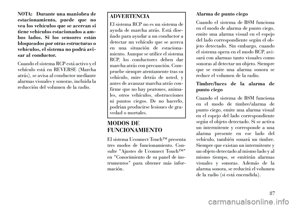 Lancia Thema 2013  Manual de Empleo y Cuidado (in Spanish) NOTA: Durante una maniobra de
estacionamiento, puede que no
vea los vehículos que se acercan si
tiene vehículos estacionados a am-
bos lados. Si los sensores están
bloqueados por otras estructuras 