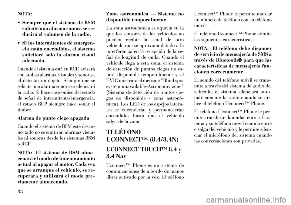 Lancia Thema 2013  Manual de Empleo y Cuidado (in Spanish) NOTA:
 Siempre que el sistema de BSMsolicite una alarma sonora se re-
ducirá el volumen de la radio.
 Si los intermitentes de emergen- cia están encendidos, el sistema
solicitará solo la alarma v