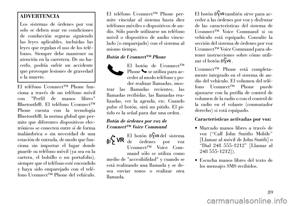 Lancia Thema 2013  Manual de Empleo y Cuidado (in Spanish) ADVERTENCIA
Los sistemas de órdenes por voz
solo se deben usar en condiciones
de conducción seguras siguiendo
las leyes aplicables, incluidas las
leyes que regulan el uso de los telé­
fonos. Siemp