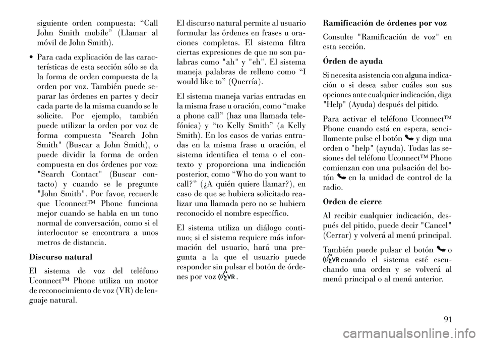 Lancia Thema 2013  Manual de Empleo y Cuidado (in Spanish) siguiente orden compuesta: “Call
John Smith mobile” (Llamar al
móvil de John Smith).
 Para cada explicación de las carac- terísticas de esta sección sólo se da
la forma de orden compuesta de