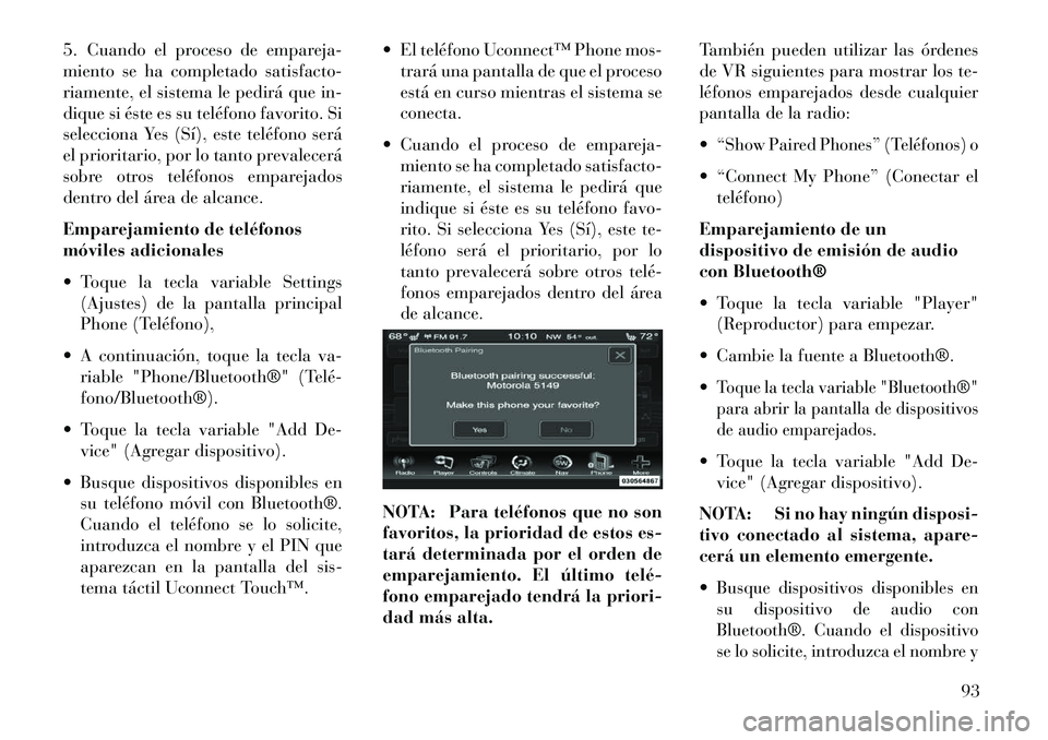 Lancia Thema 2013 Manual de Empleo y Cuidado (in Spanish) 5. Cuando el proceso de empareja-
miento se ha completado satisfacto-
riamente, el sistema le pedirá que in-
dique si éste es su teléfono favorito. Si
selecciona Yes (Sí), este teléfono será
el Lancia Thema 2013 Manual de Empleo y Cuidado (in Spanish) 5. Cuando el proceso de empareja-
miento se ha completado satisfacto-
riamente, el sistema le pedirá que in-
dique si éste es su teléfono favorito. Si
selecciona Yes (Sí), este teléfono será
el